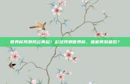 世界杯预测风云再起！彩球预测世界杯，谁能笑到最后？