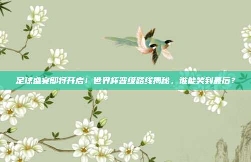 足球盛宴即将开启！世界杯晋级路线揭秘，谁能笑到最后？