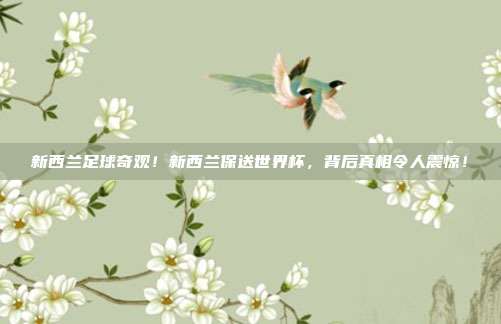 新西兰足球奇观！新西兰保送世界杯，背后真相令人震惊！