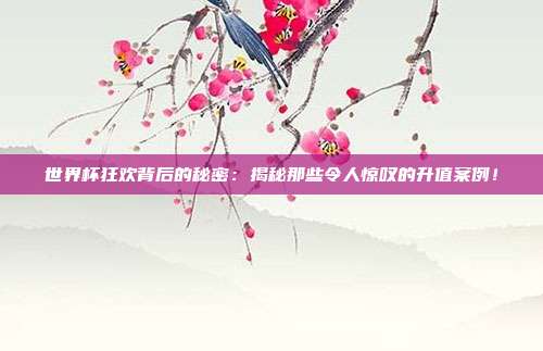 世界杯狂欢背后的秘密：揭秘那些令人惊叹的升值案例！
