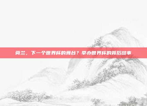 荷兰，下一个世界杯的舞台？举办世界杯的背后故事