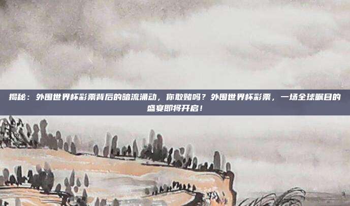 揭秘：外围世界杯彩票背后的暗流涌动，你敢赌吗？外围世界杯彩票，一场全球瞩目的盛宴即将开启！