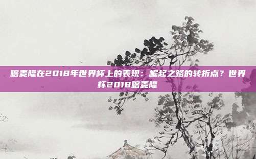 喀麦隆在2018年世界杯上的表现：崛起之路的转折点？世界杯2018喀麦隆
