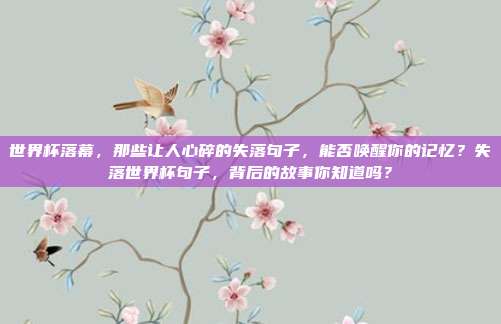 世界杯落幕，那些让人心碎的失落句子，能否唤醒你的记忆？失落世界杯句子，背后的故事你知道吗？