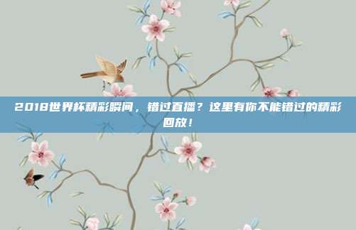 2018世界杯精彩瞬间，错过直播？这里有你不能错过的精彩回放！