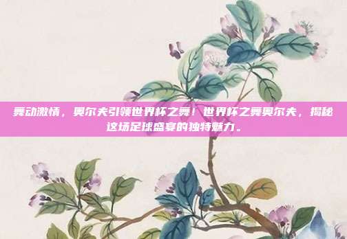 舞动激情，奥尔夫引领世界杯之舞！世界杯之舞奥尔夫，揭秘这场足球盛宴的独特魅力。