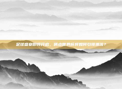 足球盛宴即将开启，俩点世界杯将如何引领潮流？