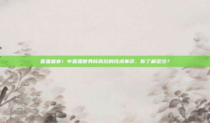 直播盛宴！中直播世界杯背后的技术革命，你了解多少？