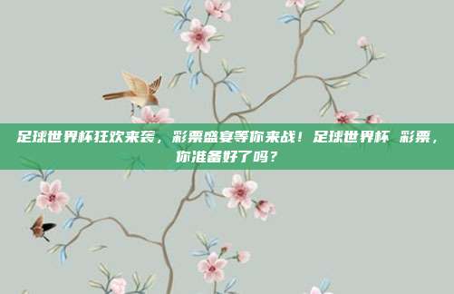 足球世界杯狂欢来袭，彩票盛宴等你来战！足球世界杯 彩票，你准备好了吗？