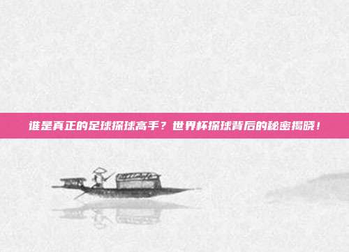 谁是真正的足球探球高手？世界杯探球背后的秘密揭晓！