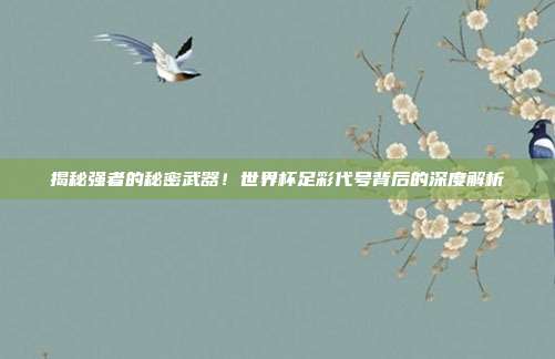 揭秘强者的秘密武器！世界杯足彩代号背后的深度解析