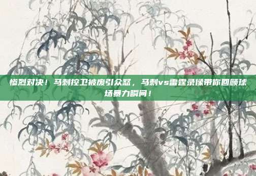 惨烈对决！马刺控卫被废引众怒，马刺vs雷霆录像带你回顾球场暴力瞬间！