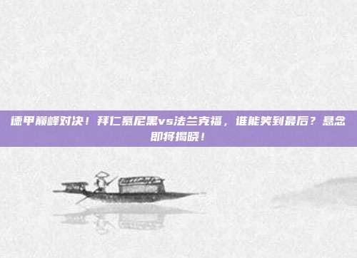 德甲巅峰对决！拜仁慕尼黑vs法兰克福，谁能笑到最后？悬念即将揭晓！
