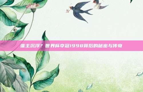 谁主沉浮？世界杯夺冠1998背后的秘密与传奇