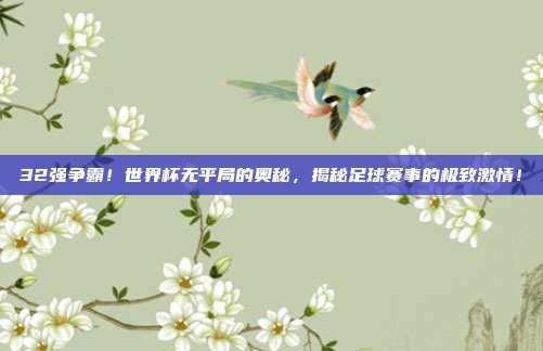 32强争霸！世界杯无平局的奥秘，揭秘足球赛事的极致激情！