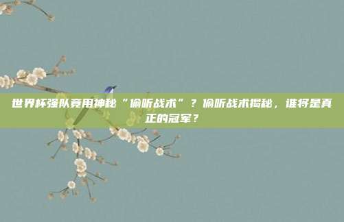 世界杯强队竟用神秘“偷听战术”？偷听战术揭秘，谁将是真正的冠军？