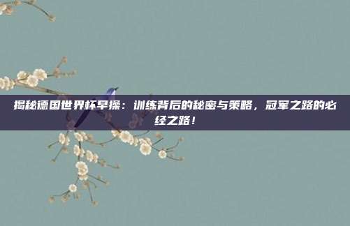 揭秘德国世界杯早操：训练背后的秘密与策略，冠军之路的必经之路！