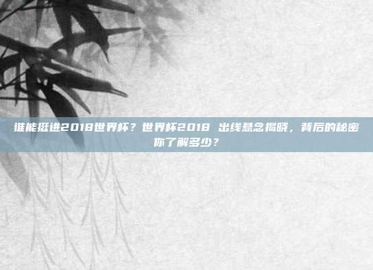 谁能挺进2018世界杯？世界杯2018 出线悬念揭晓，背后的秘密你了解多少？