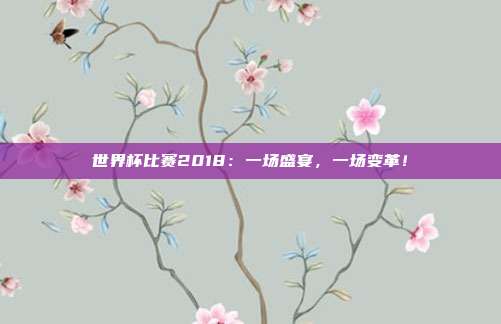 世界杯比赛2018：一场盛宴，一场变革！