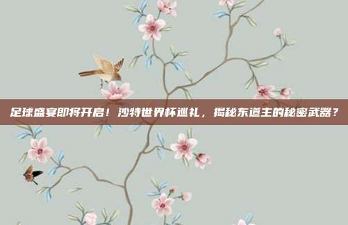 足球盛宴即将开启！沙特世界杯巡礼，揭秘东道主的秘密武器？