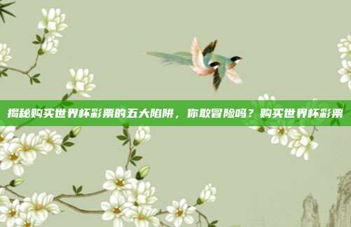 揭秘购买世界杯彩票的五大陷阱，你敢冒险吗？购买世界杯彩票