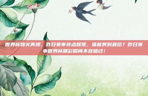 世界杯烽火再燃，昨日赛事亮点频现，谁能笑到最后？昨日赛事世界杯精彩瞬间不容错过！
