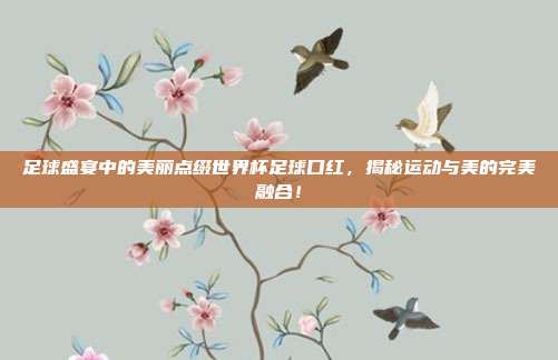 足球盛宴中的美丽点缀世界杯足球口红，揭秘运动与美的完美融合！