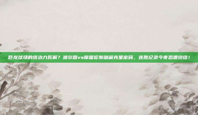 巨龙球场的统治力瓦解？波尔图vs摩雷伦斯暗藏克星密码，连胜纪录今夜恐遭终结！