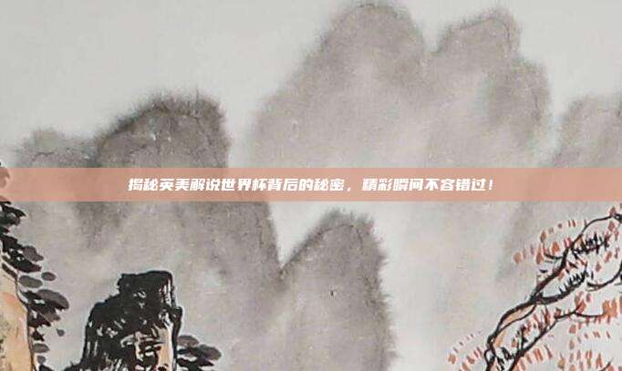 揭秘英美解说世界杯背后的秘密，精彩瞬间不容错过！