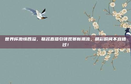 世界杯激情四溢，联名直播引领观赛新潮流，精彩瞬间不容错过！