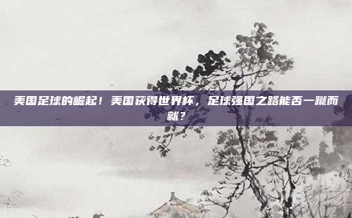 美国足球的崛起！美国获得世界杯，足球强国之路能否一蹴而就？