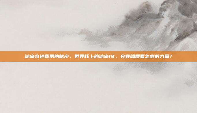 冰岛奇迹背后的秘密：世界杯上的冰岛19，究竟隐藏着怎样的力量？