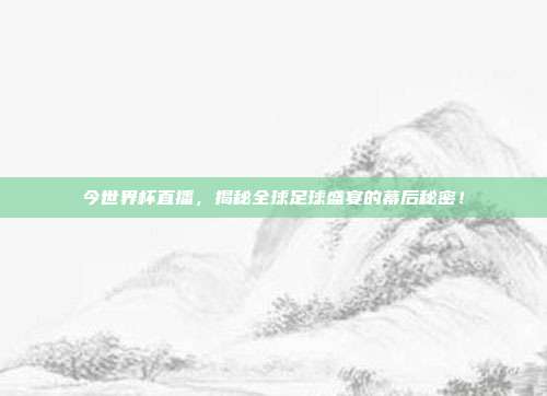 今世界杯直播，揭秘全球足球盛宴的幕后秘密！