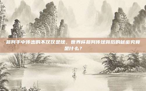 裁判手中传出的不仅仅是球，世界杯裁判传球背后的秘密究竟是什么？