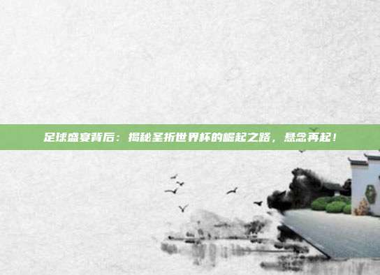 足球盛宴背后：揭秘圣折世界杯的崛起之路，悬念再起！