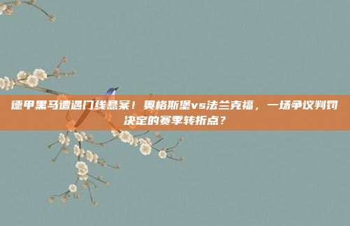 德甲黑马遭遇门线悬案！奥格斯堡vs法兰克福，一场争议判罚决定的赛季转折点？