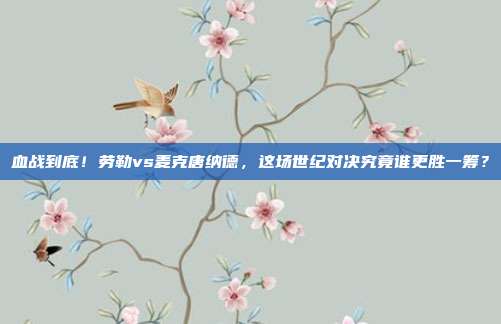 血战到底！劳勒vs麦克唐纳德，这场世纪对决究竟谁更胜一筹？