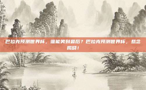 巴拉克预测世界杯，谁能笑到最后？巴拉克预测世界杯，悬念揭晓！