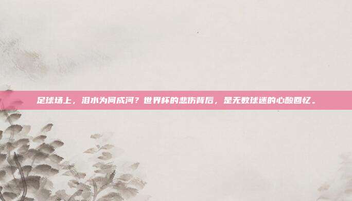 足球场上，泪水为何成河？世界杯的悲伤背后，是无数球迷的心酸回忆。