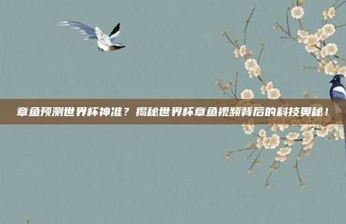 章鱼预测世界杯神准？揭秘世界杯章鱼视频背后的科技奥秘！