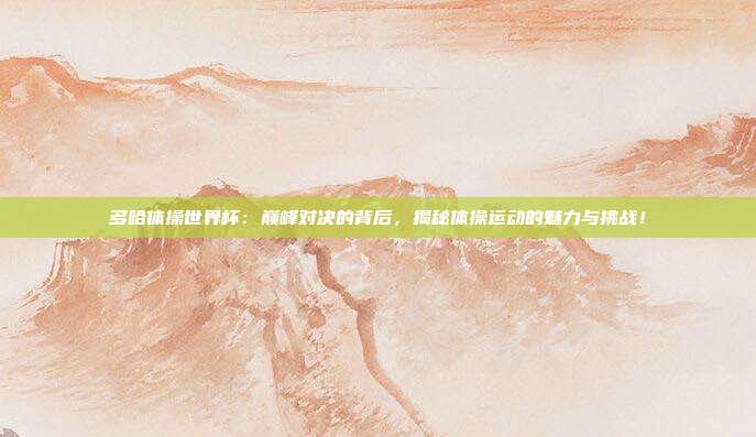 多哈体操世界杯：巅峰对决的背后，揭秘体操运动的魅力与挑战！