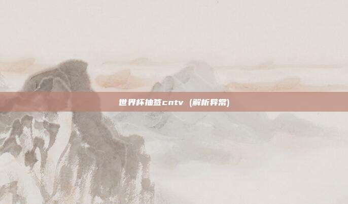 世界杯抽签cntv (解析异常)