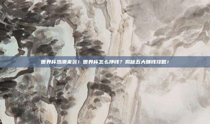 世界杯热潮来袭！世界杯怎么挣钱？揭秘五大赚钱攻略！