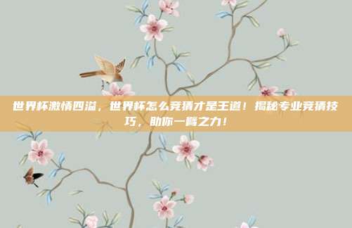 世界杯激情四溢，世界杯怎么竞猜才是王道！揭秘专业竞猜技巧，助你一臂之力！