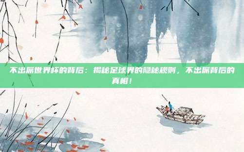 不出席世界杯的背后：揭秘足球界的隐秘规则，不出席背后的真相！