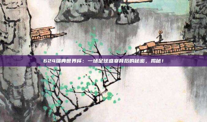 624瑞典世界杯：一场足球盛宴背后的秘密，揭秘！