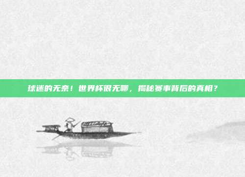 球迷的无奈！世界杯很无聊，揭秘赛事背后的真相？