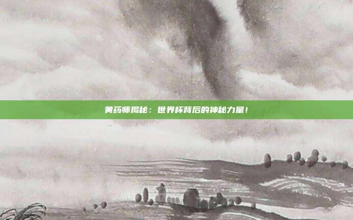 黄药师揭秘：世界杯背后的神秘力量！