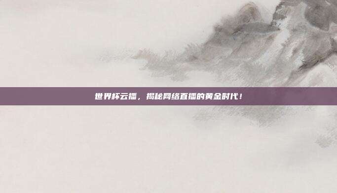 世界杯云播，揭秘网络直播的黄金时代！