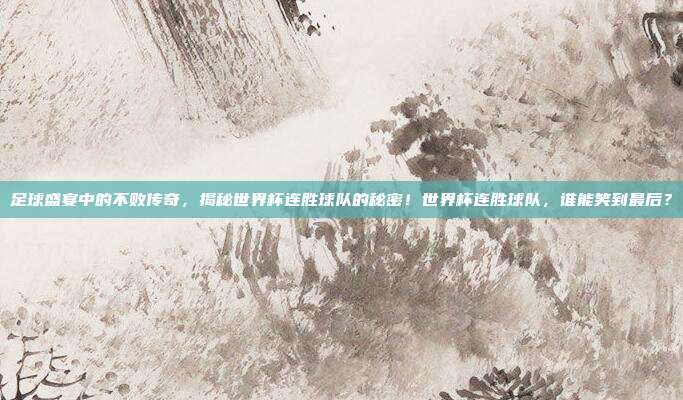 足球盛宴中的不败传奇，揭秘世界杯连胜球队的秘密！世界杯连胜球队，谁能笑到最后？